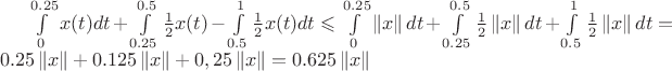 $\int\limits_{0}^{0.25} x(t) dt + \int\limits_{0.25}^{0.5} \frac{1}{2} x(t) - \int\limits_{0.5}^{1} \frac{1}{2} x(t) dt \leqslant \int\limits_{0}^{0.25} \left\lVert x \right\rVert dt + \int\limits_{0.25}^{0.5} \frac{1}{2} \left\lVert x \right\rVert dt + \int\limits_{0.5}^{1} \frac{1}{2} \left\lVert x \right\rVert dt = 0.25 \left\lVert x \right\rVert + 0.125 \left\lVert x \right\rVert + 0,25 \left\lVert x \right\rVert = 0.625 \left\lVert x \right\rVert$