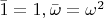 $\bar{1}=1,\bar{\omega}=\omega^2$