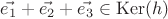 $\vec{e_1}+\vec{e_2}+\vec{e_3}\in\operatorname{Ker}(h)$ $\vec{e_1}+\vec{e_2}+\vec{e_3}\in\operatorname{Ker}(h)$