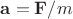 $\mathbf{a} = \mathbf{F}/m$ $\mathbf{a} = \mathbf{F}/m$