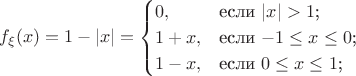 $$f_\xi (x) = 1 - |x| = \begin{cases}
0,&\text{если $|x|>1$;}\\
1+x,&\text{если $-1\leq x \leq 0$;}\\
1-x,&\text{если $0\leq x \leq 1$;}\\
\end{cases}
$$