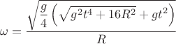 $$\omega = \dfrac {\sqrt{\displaystyle \dfrac{g}{4} \left(\sqrt{g^2 t^4 + 16 R^2} + gt^2\right)}}{R}$$