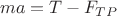 \[
ma = T - F_{TP} 
\]