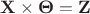 $ \mathbf{X} \times \mathbf{\Theta} = \mathbf{Z} $