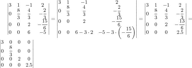 $\begin{vmatrix}3 & 1 & -1 & 2\\
0 & \dfrac{8}{3} & \dfrac{4}{3} & -\dfrac{2}{3}\\
0 & 0 & 2 & -\dfrac{15}{6}\\
0 & 0 & 6 & -5
\end{vmatrix}=\begin{vmatrix}3 & 1 & -1 & 2\\
0 & \dfrac{8}{3} & \dfrac{4}{3} & -\dfrac{2}{3}\\
0 & 0 & 2 & -\dfrac{15}{6}\\
0 & 0 & 6-3\cdot2 & -5-3\cdot\left(-\dfrac{15}{6}\right)
\end{vmatrix}=\begin{vmatrix}3 & 1 & -1 & 2\\
0 & \dfrac{8}{3} & \dfrac{4}{3} & -\dfrac{2}{3}\\
0 & 0 & 2 & -\dfrac{13}{6}\\
0 & 0 & 0 & 2.5
\end{vmatrix}=\begin{vmatrix}3 & 0 & 0 & 0\\
0 & \dfrac{8}{3} & 0 & 0\\
0 & 0 & 2 & 0\\
0 & 0 & 0 & 2.5
\end{vmatrix}$