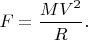 $F=\dfrac{MV^2}{R}.$