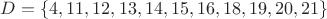 $D=\{4,11,12,13,14,15,16,18,19,20,21\}$