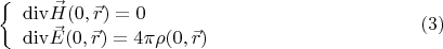$$\left\{\begin{array}{lll} {\rm div} \vec H(0,\vec r) = 0 \\ {\rm div} \vec E(0,\vec r) = 4\pi \rho(0,\vec r) \end{array} \right. \eqno{(3)}$$