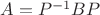 $A=P^{-1}BP$