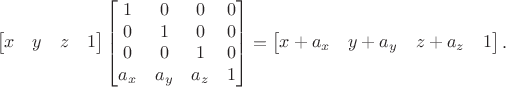 $$\begin{bmatrix} x & y & z & 1 \end{bmatrix} \begin{bmatrix} 1 & 0 & 0 & 0 \\ 0 & 1 & 0 & 0 \\ 0 & 0 & 1 & 0 \\ a_x & a_y & a_z & 1 \end{bmatrix} = \begin{bmatrix} x + a_x & y + a_y & z + a_z & 1 \end{bmatrix}.$$