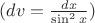 $(dv=\frac {dx}{\sin ^2x})$