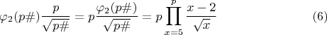 $$\varphi_2(p\#) \dfrac{p}{\sqrt{p\#}} = p \dfrac{\varphi_2(p\#)}{\sqrt{p\#}}=p \prod\limits_{x=5}^p\dfrac{x-2}{\sqrt{x}} \eqno(6)$$