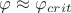 $\varphi \approx \varphi_{crit}$