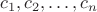 $c_1, c_2, \dots, c_n$