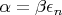 $ \alpha = \beta \epsilon_{n} $
