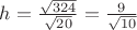 $  h = \frac{\sqrt{324}}{\sqrt {20}} = \frac{9}{\sqrt{10}}$