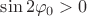 $\sin 2 \varphi_0 > 0$