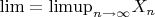 $\lim = \mathrm{limup}\limits_{n\to \infty}X_n$