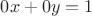 $0x+0y=1$