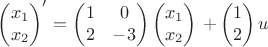 $\begin{pmatrix}x_1\\x_2\end{pmatrix}'$
$=\begin{pmatrix}1&0\\2&-3\end{pmatrix}\begin{pmatrix}x_1\\x_2\end{pmatrix}$
$+\begin{pmatrix}1\\2\end{pmatrix}u$
