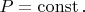 $P=\operatorname{const}.$