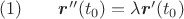 $\mathrm{(1)}\qquad\boldsymbol{r}''(t_0)=\lambda \boldsymbol{r}'(t_0)$