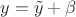 $y=\tilde{y}+\beta$