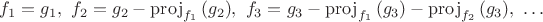 $f_1 = g_1,\ f_2 = g_2-\mathrm{proj}_{f_1}\,(g_2),\ f_3 & = g_3-\mathrm{proj}_{f_1}\,(g_3)-\mathrm{proj}_{f_2}\,(g_3),\ \dots$