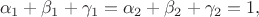 $$\alpha_1+\beta_1+\gamma_1 = \alpha_2+\beta_2+\gamma_2 = 1,$$