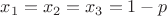$x_1=x_2=x_3 = 1-p$