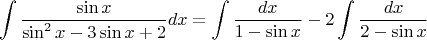 $$\int \frac{\sin x}{\sin^2 x - 3\sin x + 2}dx=\int \frac {dx}{1-\sin x} - 2 \int \frac {dx}{2-\sin x}$$