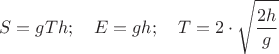 $$S=gTh;\ \ \ E=gh;\ \ \ T=2\cdot\sqrt{\frac{2h}{g}}$$