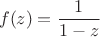 $$f(z)=\frac{1}{1-z}$$