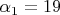 $\[\alpha _1  = 19\]$
