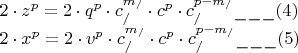 \[
\begin{array}{l}
 2 \cdot z^p  = 2 \cdot q^p  \cdot c_/^{m_/ }  \cdot c^p  \cdot c_/^{p - m_/ } \_\_\_(4) \\ 
 2 \cdot x^p  = 2 \cdot v^p  \cdot c_/^{m_/ }  \cdot c^p  \cdot c_/^{p - m_/ } \_\_\_(5) \\ 
 \end{array}
\]