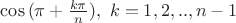 $\cos{(\pi+\frac{k\pi}{n})}, \ k=1,2,..,n-1$