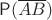 $\mathsf P(\overline {A B})$