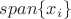$\mathsc {span} \{x_i\}$