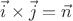 $\vec{i}\times\vec{j}=\vec{n}$ $\vec{i}\times\vec{j}=\vec{n}$