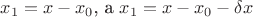 $x_1 = x - x_0$,   а   $x_1 = x - x_0 - \delta x$