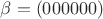 $\beta = (000000)$