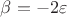 $\[\beta  =  - 2\varepsilon \]$