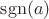 $\operatorname{sgn}(a)$