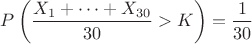 $P \left( \dfrac{X_1 +\dots + X_{30}}{30} >K \right)=\dfrac{1}{30}$