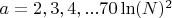 $a =2,3, 4,...70\ln(N)^2 $