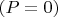 $(P=0)$