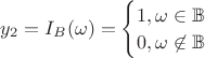 $y_2=I_B(\omega)=\begin{cases} 1, \omega\in \mathbb{B}\\
0, \omega \not\in \mathbb{B}\end{cases}$