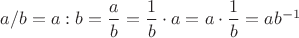 $a/b=a:b=\dfrac{a}{b}=\dfrac{1}{b} \cdot a=a \cdot \dfrac{1}{b}=ab^{-1}$