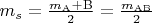 $m_s = \frac{m_\mathrm{A} + \mathrm{B}}{2} = \frac{m_\mathrm{AB}}{2}$