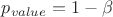 $p_{value}=1-\beta$
